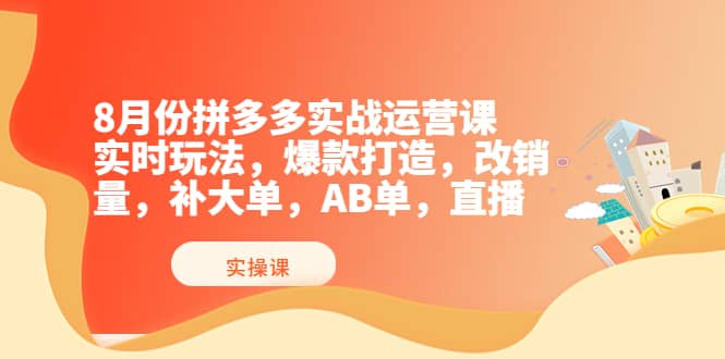 8月份拼多多实战运营课，实时玩法，爆款打造，改销量，补大单，AB单，直播创鑫阁-网创项目资源站-副业项目-创业项目-搞钱项目创鑫阁