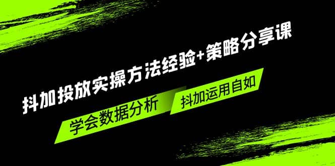 抖加投放实操方法经验+策略分享课，学会数据分析，抖加运用自如创鑫阁-网创项目资源站-副业项目-创业项目-搞钱项目创鑫阁