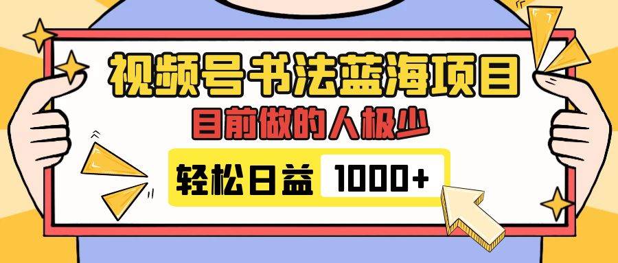 视频号书法蓝海项目，目前做的人极少，流量可观，变现简单，日入1000+创鑫阁-网创项目资源站-副业项目-创业项目-搞钱项目创鑫阁