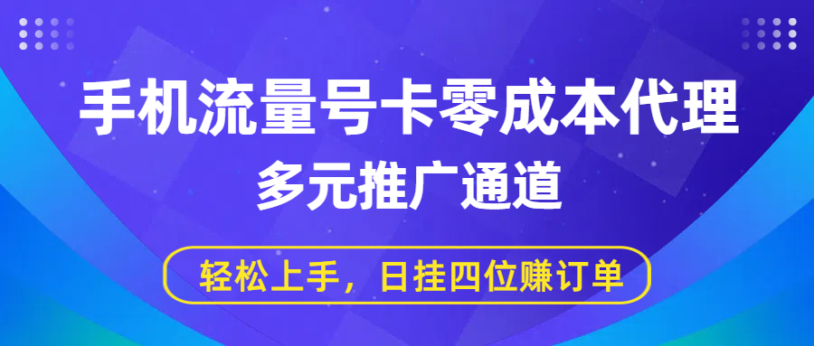 手机流量号卡零成本代理，多元推广通道，轻松上手，日挂四位赚订单创鑫阁-网创项目资源站-副业项目-创业项目-搞钱项目创鑫阁