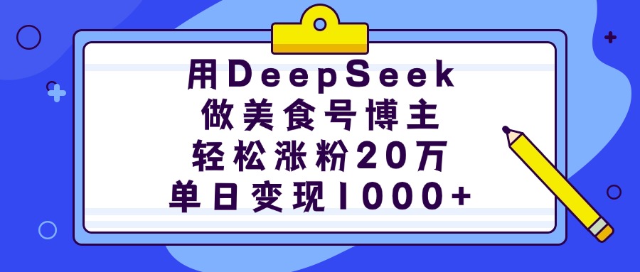 用DeepSeek做美食号博主，轻松涨粉20万，单日变现1000+创鑫阁-网创项目资源站-副业项目-创业项目-搞钱项目创鑫阁