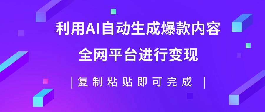 利用AI批量生产出爆款内容，全平台进行变现，复制粘贴日入500+创鑫阁-网创项目资源站-副业项目-创业项目-搞钱项目创鑫阁