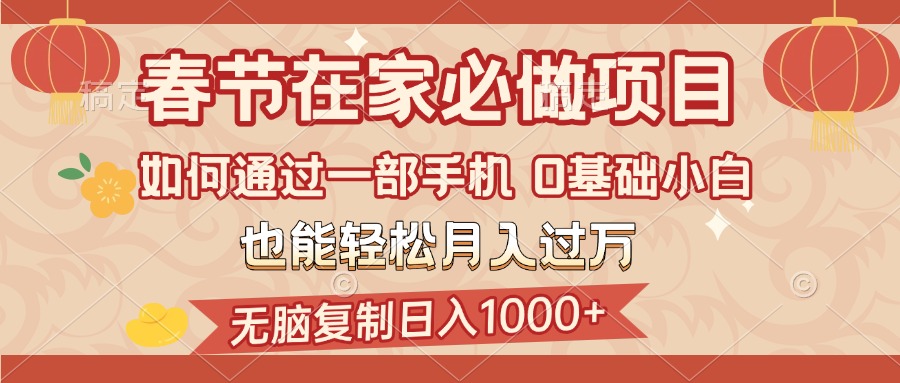 春节在家如何通过一部手机，无脑复制日入1000+，0基础小白也能轻松月入过万创鑫阁-网创项目资源站-副业项目-创业项目-搞钱项目创鑫阁