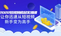 2022短视频底层实操课:让你迅速从短视频新手变为高手(价值7980元)创鑫阁-网创项目资源站-副业项目-创业项目-搞钱项目创鑫阁