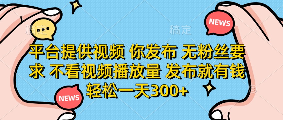 平台提供视频，你发布  无粉丝要求，不看视频播放量，发布就有钱，轻松一天300+创鑫阁-网创项目资源站-副业项目-创业项目-搞钱项目创鑫阁