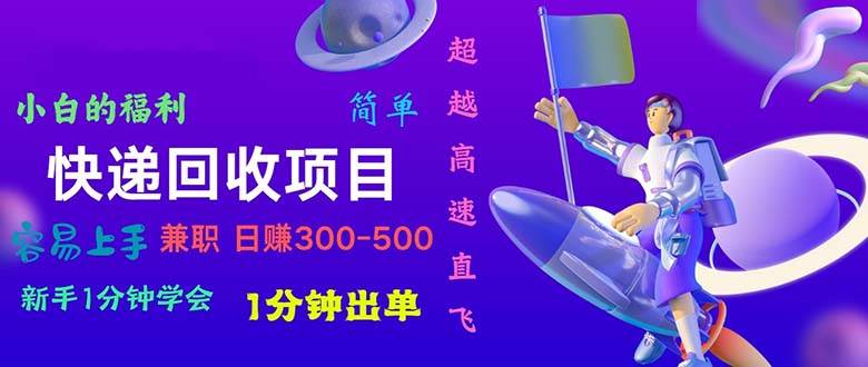 快递回收项目，小白一分钟学会，一分钟出单，可长期干，日赚300~800创鑫阁-网创项目资源站-副业项目-创业项目-搞钱项目创鑫阁