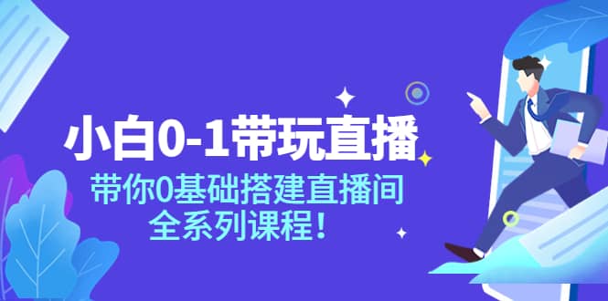 小白0-1带玩玩直播：带你0基础搭建直播间，全系列课程创鑫阁-网创项目资源站-副业项目-创业项目-搞钱项目创鑫阁