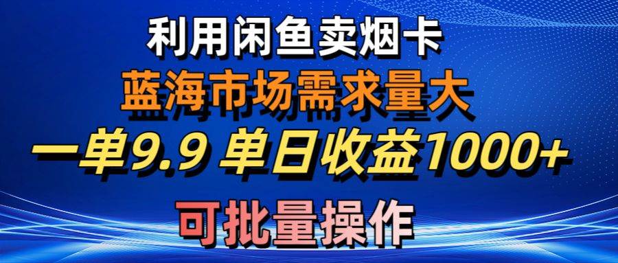 利用咸鱼卖烟卡，蓝海市场需求量大，一单9.9单日收益1000+，可批量操作创鑫阁-网创项目资源站-副业项目-创业项目-搞钱项目创鑫阁