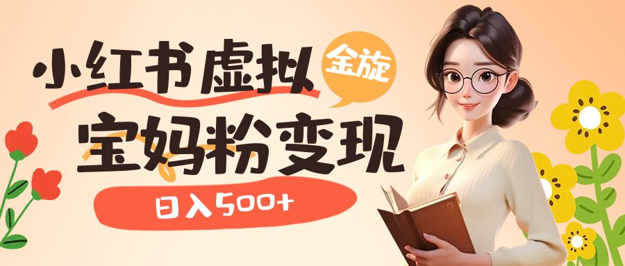 小红书虚拟资源变现升级玩法，宝妈粉多种变现方式，日入500+创鑫阁-网创项目资源站-副业项目-创业项目-搞钱项目创鑫阁
