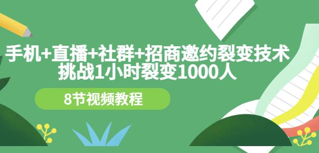 手机+直播+社群+招商邀约裂变技术：挑战1小时裂变1000人（8节视频教程）创鑫阁-网创项目资源站-副业项目-创业项目-搞钱项目创鑫阁