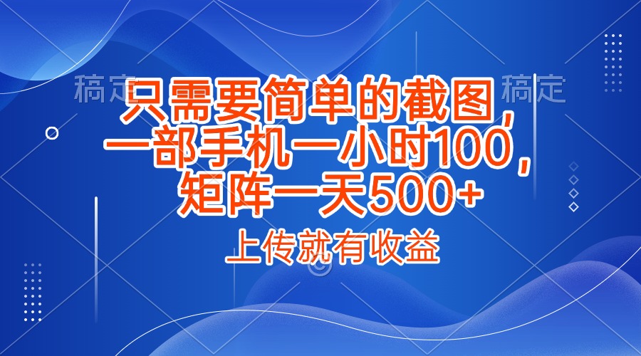 只需要简单的截图，上传就能有收益，一部手机不限地方不限时间，一小时100，矩阵放大一天500+创鑫阁-网创项目资源站-副业项目-创业项目-搞钱项目创鑫阁