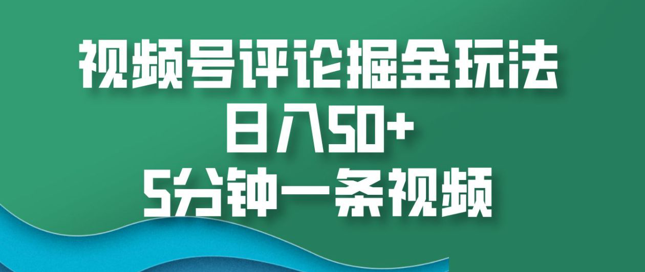 视频号评论掘金玩法，日入50+，5分钟一条视频！创鑫阁-网创项目资源站-副业项目-创业项目-搞钱项目创鑫阁