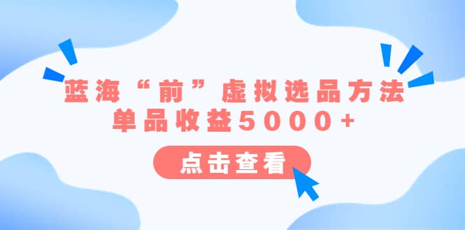 某公众号付费文章《蓝海“前”虚拟选品方法：单品收益5000+》创鑫阁-网创项目资源站-副业项目-创业项目-搞钱项目创鑫阁