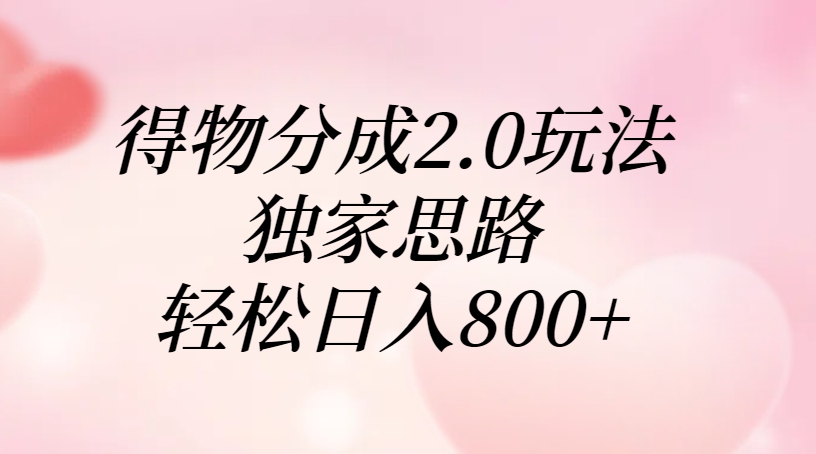 得物分成2.0玩法，独家思路，轻松日入800+创鑫阁-网创项目资源站-副业项目-创业项目-搞钱项目创鑫阁