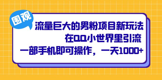 流量巨大的男粉项目新玩法，在QQ小世界里引流 一部手机即可操作，一天1000+创鑫阁-网创项目资源站-副业项目-创业项目-搞钱项目创鑫阁