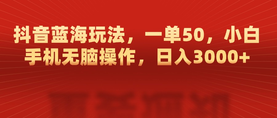 抖音蓝海玩法，一单50，小白手机无脑操作，日入3000+创鑫阁-网创项目资源站-副业项目-创业项目-搞钱项目创鑫阁