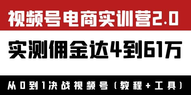 外面收费1900×视频号电商实训营2.0：实测佣金达4到61万（教程+工具）创鑫阁-网创项目资源站-副业项目-创业项目-搞钱项目创鑫阁