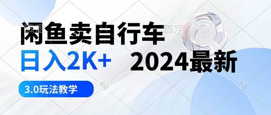 闲鱼卖自行车 日入2K+ 2024最新 3.0玩法教学创鑫阁-网创项目资源站-副业项目-创业项目-搞钱项目创鑫阁