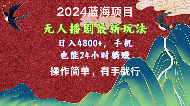 2024蓝海项目，无人播剧最新玩法，日入4800+，手机也能操作简单有手就行创鑫阁-网创项目资源站-副业项目-创业项目-搞钱项目创鑫阁