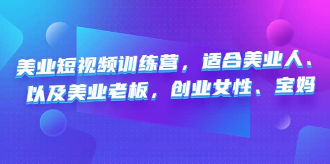 美业短视频训练营，适合美业人、以及美业老板，创业女性、宝妈创鑫阁-网创项目资源站-副业项目-创业项目-搞钱项目创鑫阁
