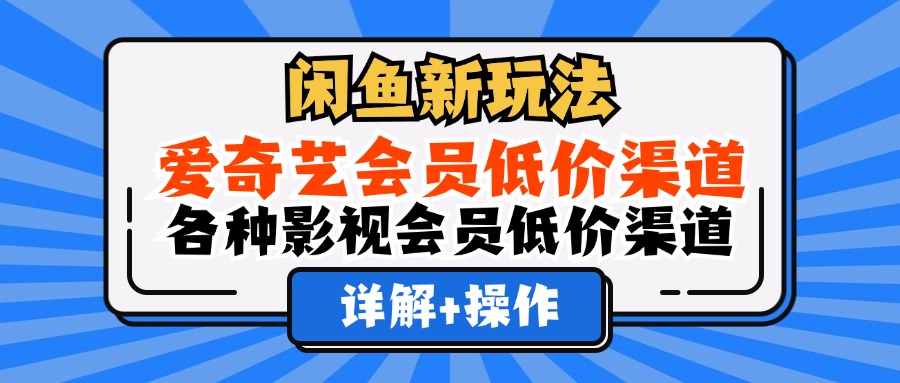 闲鱼新玩法，爱奇艺会员低价渠道，各种影视会员低价渠道详解创鑫阁-网创项目资源站-副业项目-创业项目-搞钱项目创鑫阁