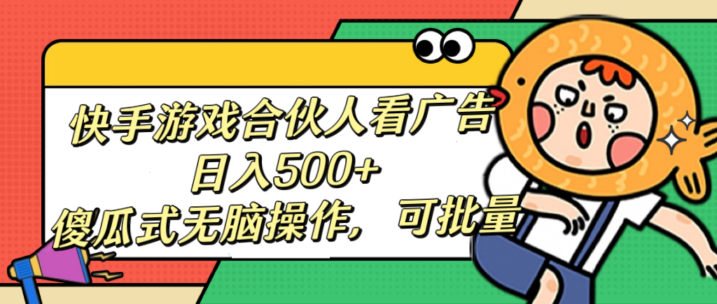 快手游戏合伙人看广告，日入500+ 傻瓜式无脑操作，可批量创鑫阁-网创项目资源站-副业项目-创业项目-搞钱项目创鑫阁