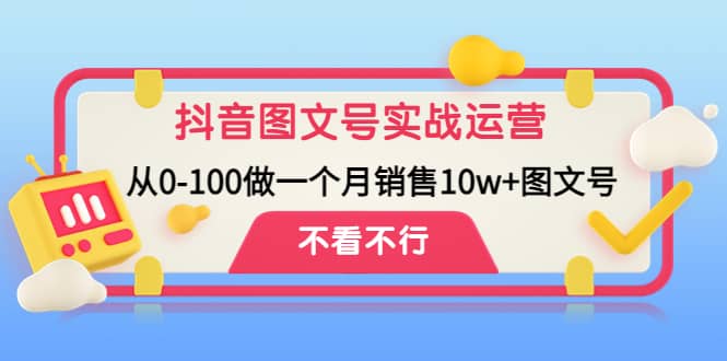 抖音图文号实战运营教程：从0-100做一个月销售10w+图文号创鑫阁-网创项目资源站-副业项目-创业项目-搞钱项目创鑫阁