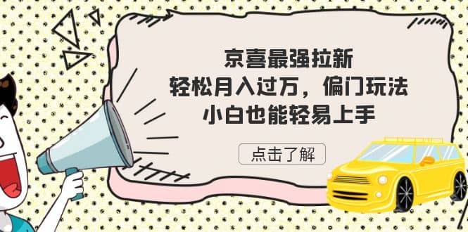 京喜最强拉新，轻松月入过万，偏门玩法，小白也能轻易上手创鑫阁-网创项目资源站-副业项目-创业项目-搞钱项目创鑫阁