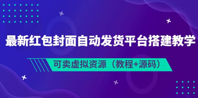 最新红包封面自动发货平台搭建教学，可卖虚拟资源（教程+源码）创鑫阁-网创项目资源站-副业项目-创业项目-搞钱项目创鑫阁