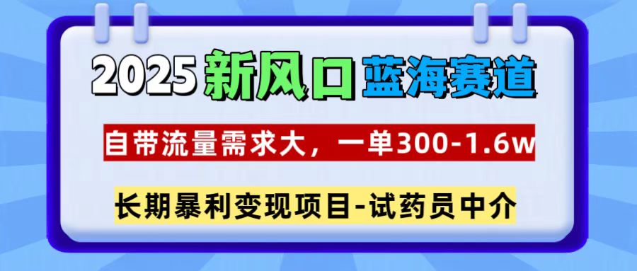 2025新风口蓝海赛道，一单300~1.6w，自带流量需求大，试药员中介创鑫阁-网创项目资源站-副业项目-创业项目-搞钱项目创鑫阁