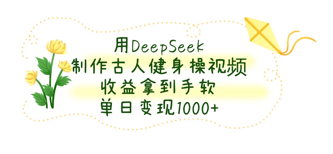 用DeepSeek制作古人健身操视频，单日变现1000+，收益拿到手软创鑫阁-网创项目资源站-副业项目-创业项目-搞钱项目创鑫阁