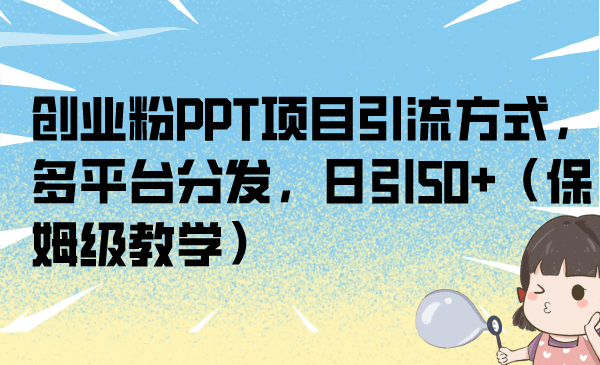 创业粉PPT项目引流方式，多平台分发，日引50+（保姆级教学）创鑫阁-网创项目资源站-副业项目-创业项目-搞钱项目创鑫阁