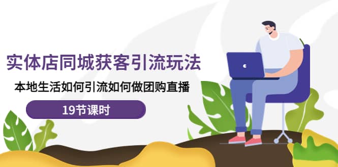 实体店同城获客玩法，本地生活如何做团购直播（19节课时）创鑫阁-网创项目资源站-副业项目-创业项目-搞钱项目创鑫阁