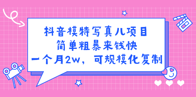 抖音模特写真儿项目，简单粗暴来钱快，一个月2w，可规模化复制（附全套资料）创鑫阁-网创项目资源站-副业项目-创业项目-搞钱项目创鑫阁
