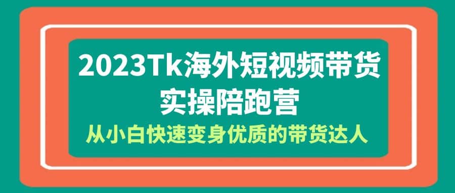 2023-Tk海外短视频带货-实操陪跑营，从小白快速变身优质的带货达人创鑫阁-网创项目资源站-副业项目-创业项目-搞钱项目创鑫阁