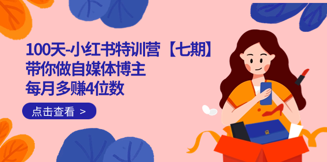 100天-小红书特训营【七期】带你做自媒体博主 每月多赚4位数  IP账号全指南创鑫阁-网创项目资源站-副业项目-创业项目-搞钱项目创鑫阁
