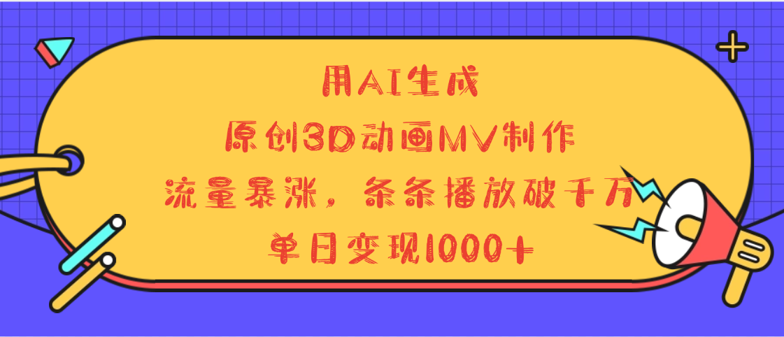 用AI生成，3D动画MV制作，流量暴涨，条条播放量破千万，单日变现1000+创鑫阁-网创项目资源站-副业项目-创业项目-搞钱项目创鑫阁