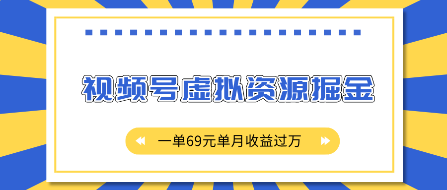 外面收费2980的项目，视频号虚拟资源掘金，一单69元单月收益过万创鑫阁-网创项目资源站-副业项目-创业项目-搞钱项目创鑫阁