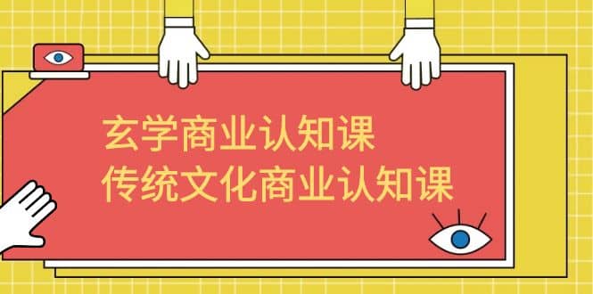 玄学 商业认知课，传统文化商业认知课（43节课）创鑫阁-网创项目资源站-副业项目-创业项目-搞钱项目创鑫阁