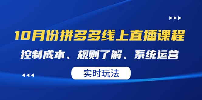 某收费10月份拼多多线上直播课： 控制成本、规则了解、系统运营。实时玩法创鑫阁-网创项目资源站-副业项目-创业项目-搞钱项目创鑫阁