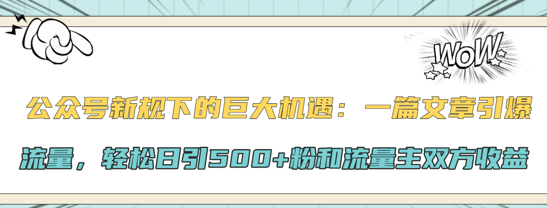 公众号新规下的巨大机遇：轻松日引500+粉和流量主双方收益，一篇文章引爆流量创鑫阁-网创项目资源站-副业项目-创业项目-搞钱项目创鑫阁