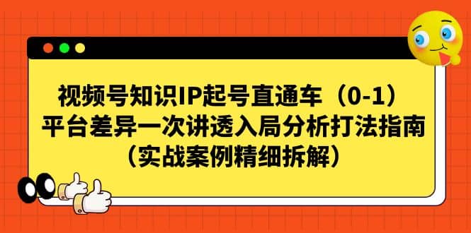 视频号知识IP起号直通车（0-1），平台差异一次讲透入局分析打法指南（实战案例精细拆解）创鑫阁-网创项目资源站-副业项目-创业项目-搞钱项目创鑫阁