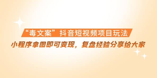 “毒文案”抖音短视频项目玩法，小程序拿图即可变现，复盘经验分享给大家创鑫阁-网创项目资源站-副业项目-创业项目-搞钱项目创鑫阁