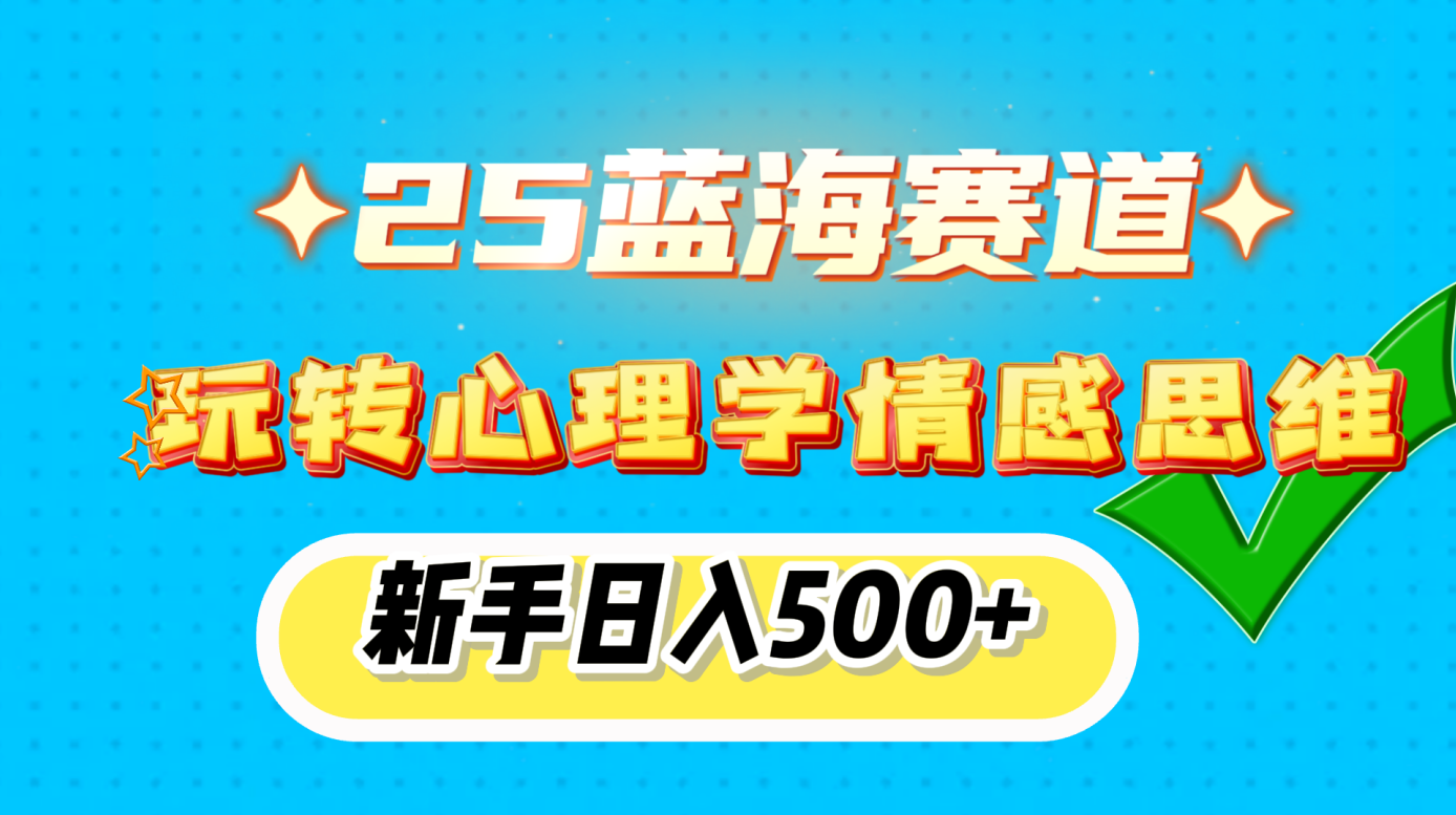 25蓝海赛道, 玩转心理学情感思维,新手日入500+创鑫阁-网创项目资源站-副业项目-创业项目-搞钱项目创鑫阁