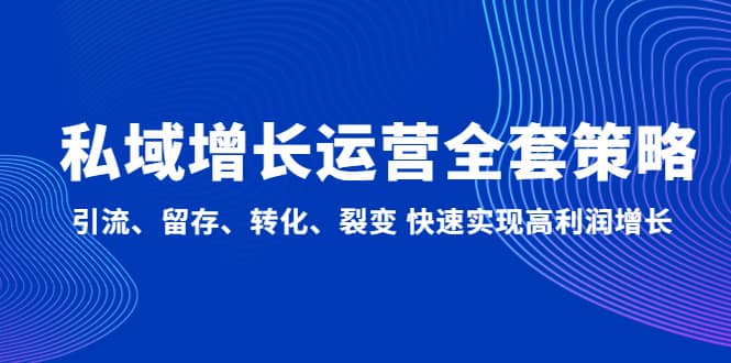 私域增长运营全套策略：引流、留存、转化、裂变 快速实现高利润增长创鑫阁-网创项目资源站-副业项目-创业项目-搞钱项目创鑫阁