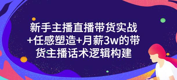 新手主播直播带货实战+信任感塑造+月薪3w的带货主播话术逻辑构建创鑫阁-网创项目资源站-副业项目-创业项目-搞钱项目创鑫阁