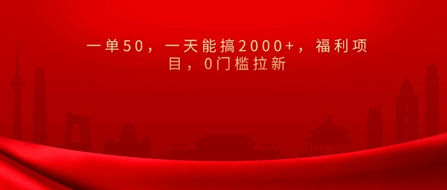 0门槛拉新，一单50，一天能搞2000+，福利项目，创鑫阁-网创项目资源站-副业项目-创业项目-搞钱项目创鑫阁