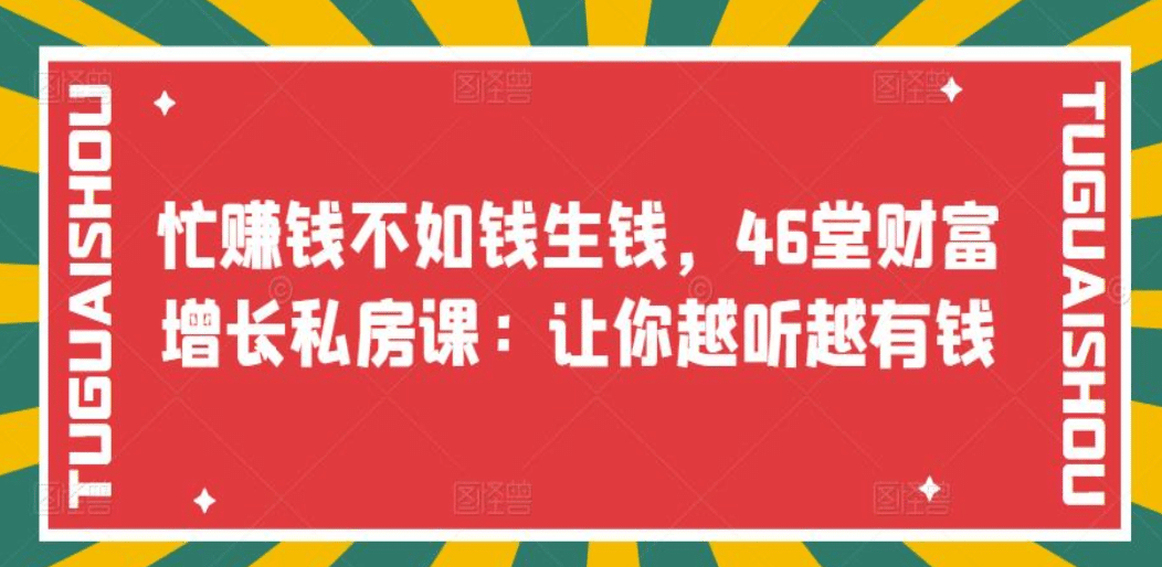 忙赚钱不如钱生钱，46堂财富增长私房课：让你越听越有钱创鑫阁-网创项目资源站-副业项目-创业项目-搞钱项目创鑫阁