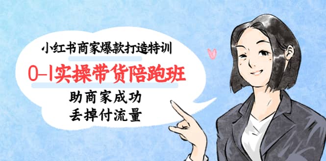 小红书商家爆款打造特训（14期）0-1实操带货陪跑班，助商家成功丢掉付流量创鑫阁-网创项目资源站-副业项目-创业项目-搞钱项目创鑫阁