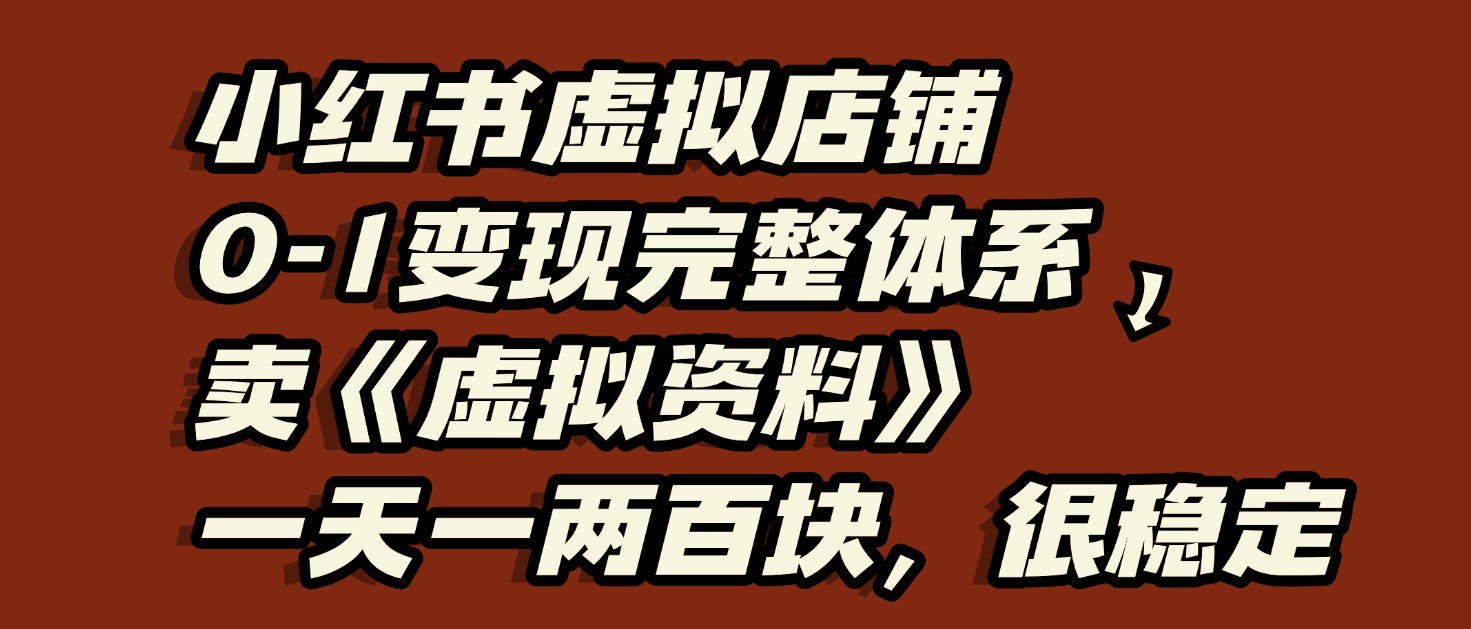 小红书虚拟店铺0-1变现完整体系：虚拟资料，一天一两百块，很稳定创鑫阁-网创项目资源站-副业项目-创业项目-搞钱项目创鑫阁